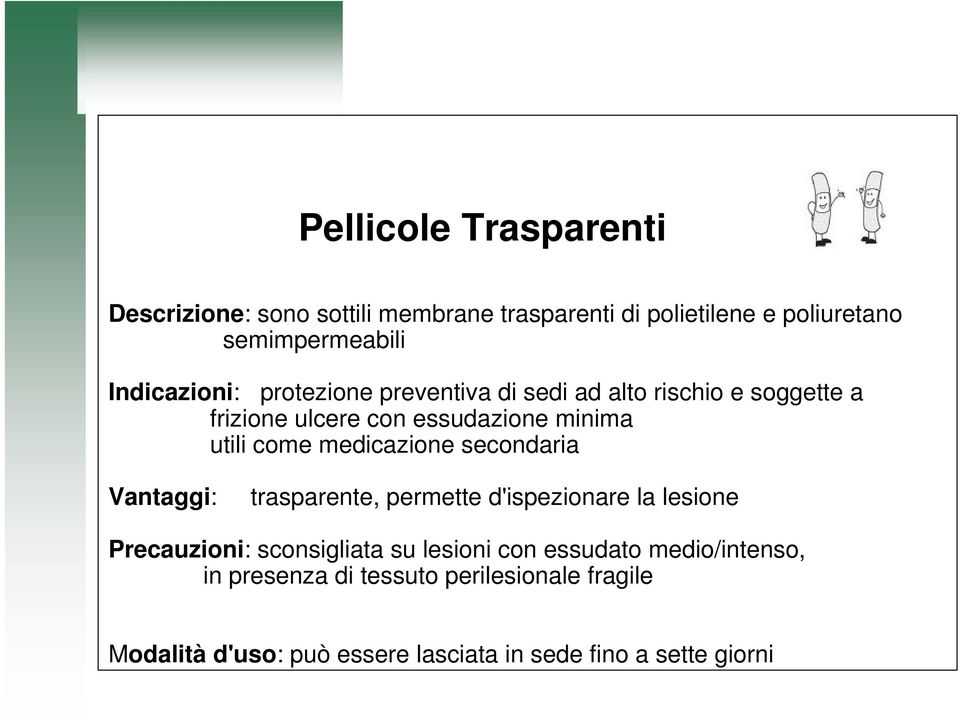 medicazione secondaria Vantaggi: trasparente, permette d'ispezionare la lesione Precauzioni: sconsigliata su lesioni con