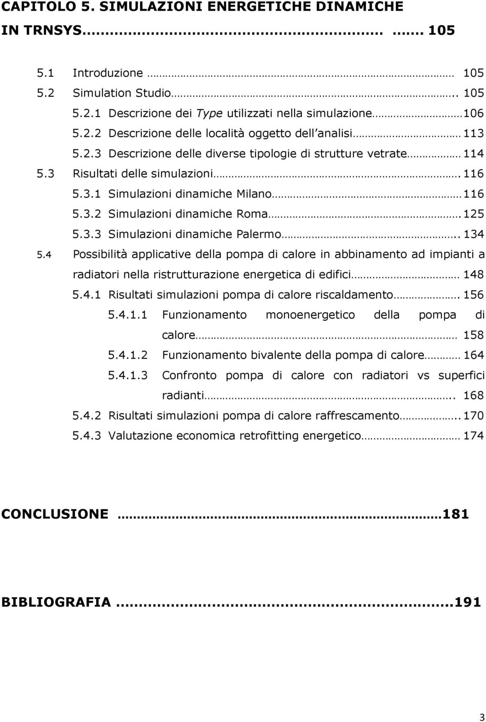 . 134 5.4 Possibilità applicative della pompa di calore in abbinamento ad impianti a radiatori nella ristrutturazione energetica di edifici 148 5.4.1 Risultati simulazioni pompa di calore riscaldamento.