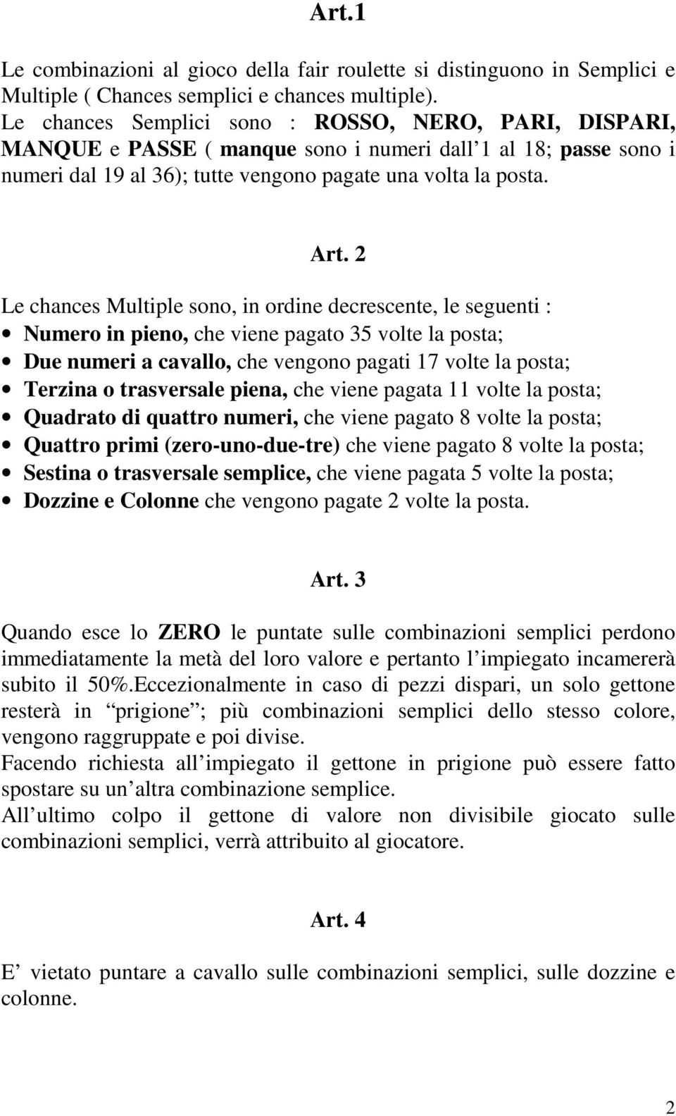 2 Le chances Multiple sono, in ordine decrescente, le seguenti : Numero in pieno, che viene pagato 35 volte la posta; Due numeri a cavallo, che vengono pagati 17 volte la posta; Terzina o trasversale