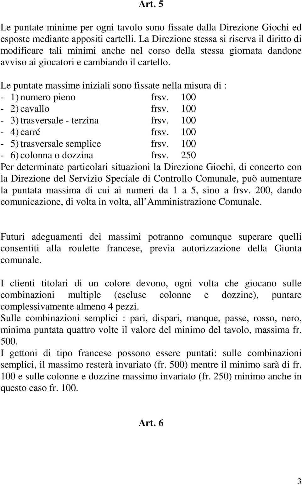 Le puntate massime iniziali sono fissate nella misura di : - 1) numero pieno frsv. 100-2) cavallo frsv. 100-3) trasversale - terzina frsv. 100-4) carré frsv. 100-5) trasversale semplice frsv.