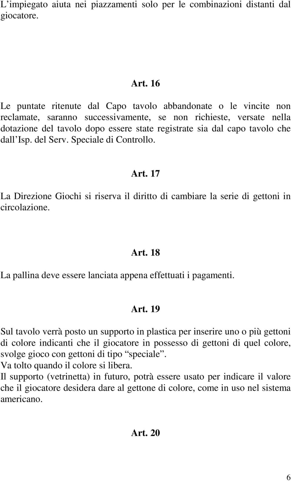 tavolo che dall Isp. del Serv. Speciale di Controllo. Art. 17 La Direzione Giochi si riserva il diritto di cambiare la serie di gettoni in circolazione. Art. 18 La pallina deve essere lanciata appena effettuati i pagamenti.