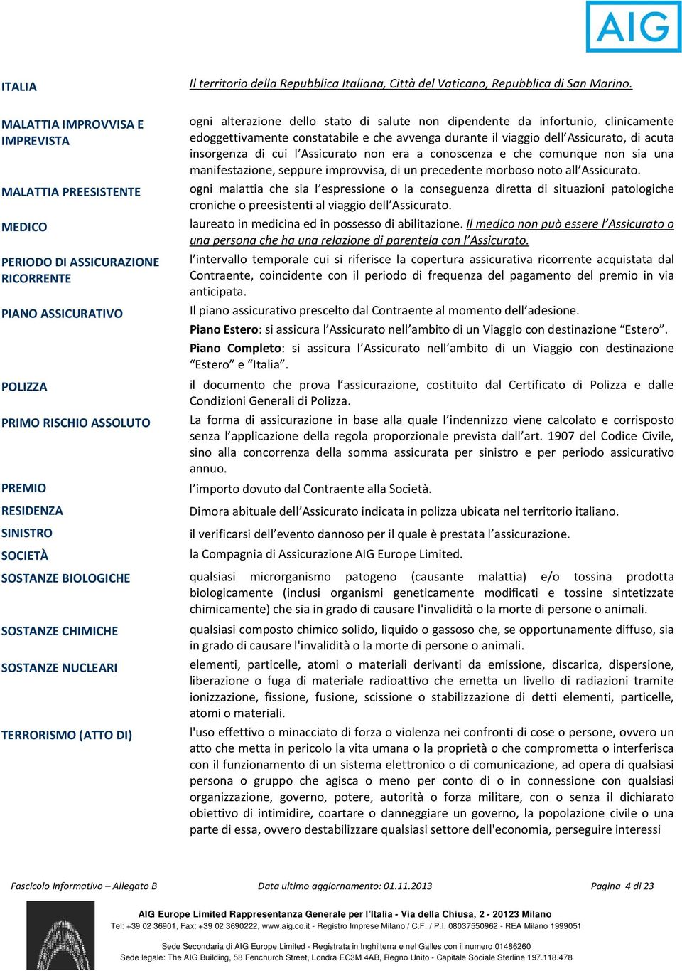 BIOLOGICHE SOSTANZE CHIMICHE SOSTANZE NUCLEARI TERRORISMO (ATTO DI) ogni alterazione dello stato di salute non dipendente da infortunio, clinicamente edoggettivamente constatabile e che avvenga