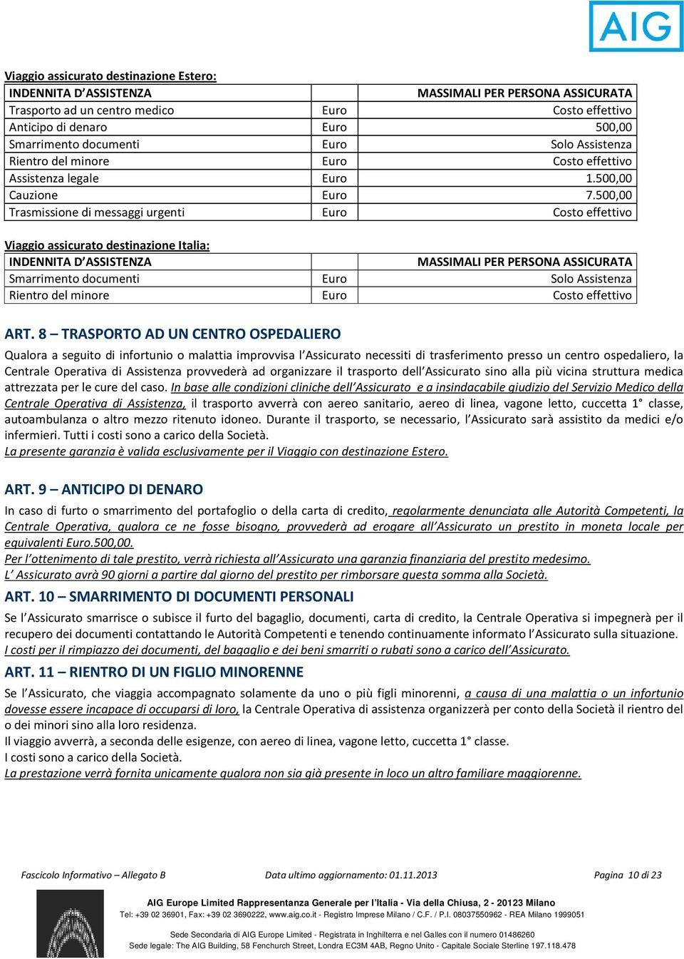 500,00 Trasmissione di messaggi urgenti Euro Costo effettivo Viaggio assicurato destinazione Italia: INDENNITA D ASSISTENZA MASSIMALI PER PERSONA ASSICURATA Smarrimento documenti Euro Solo Assistenza