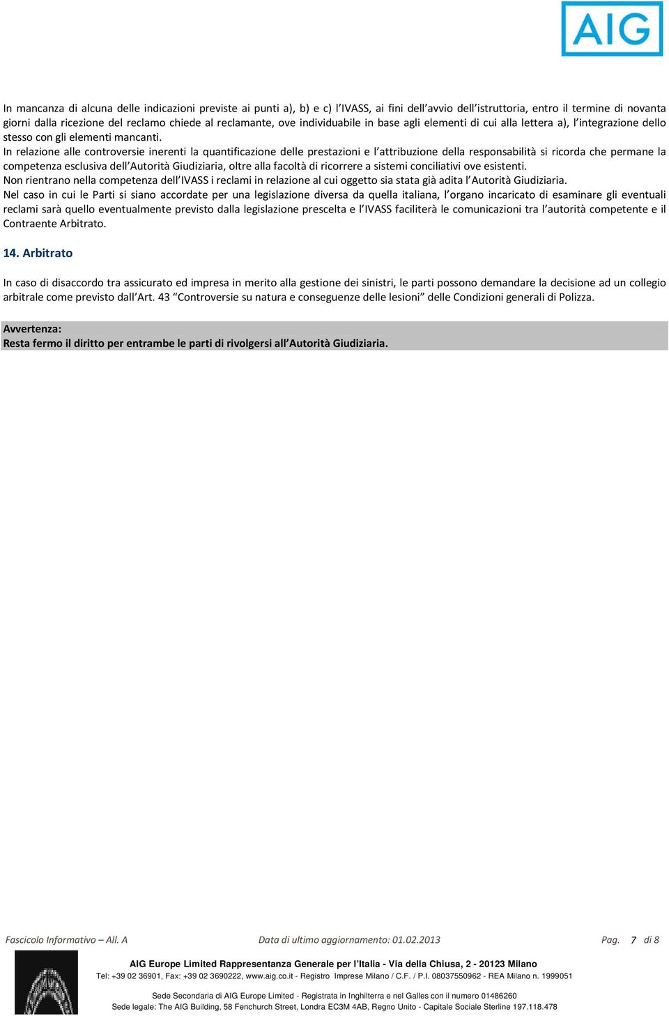 In relazione alle controversie inerenti la quantificazione delle prestazioni e l attribuzione della responsabilità si ricorda che permane la competenza esclusiva dell Autorità Giudiziaria, oltre alla