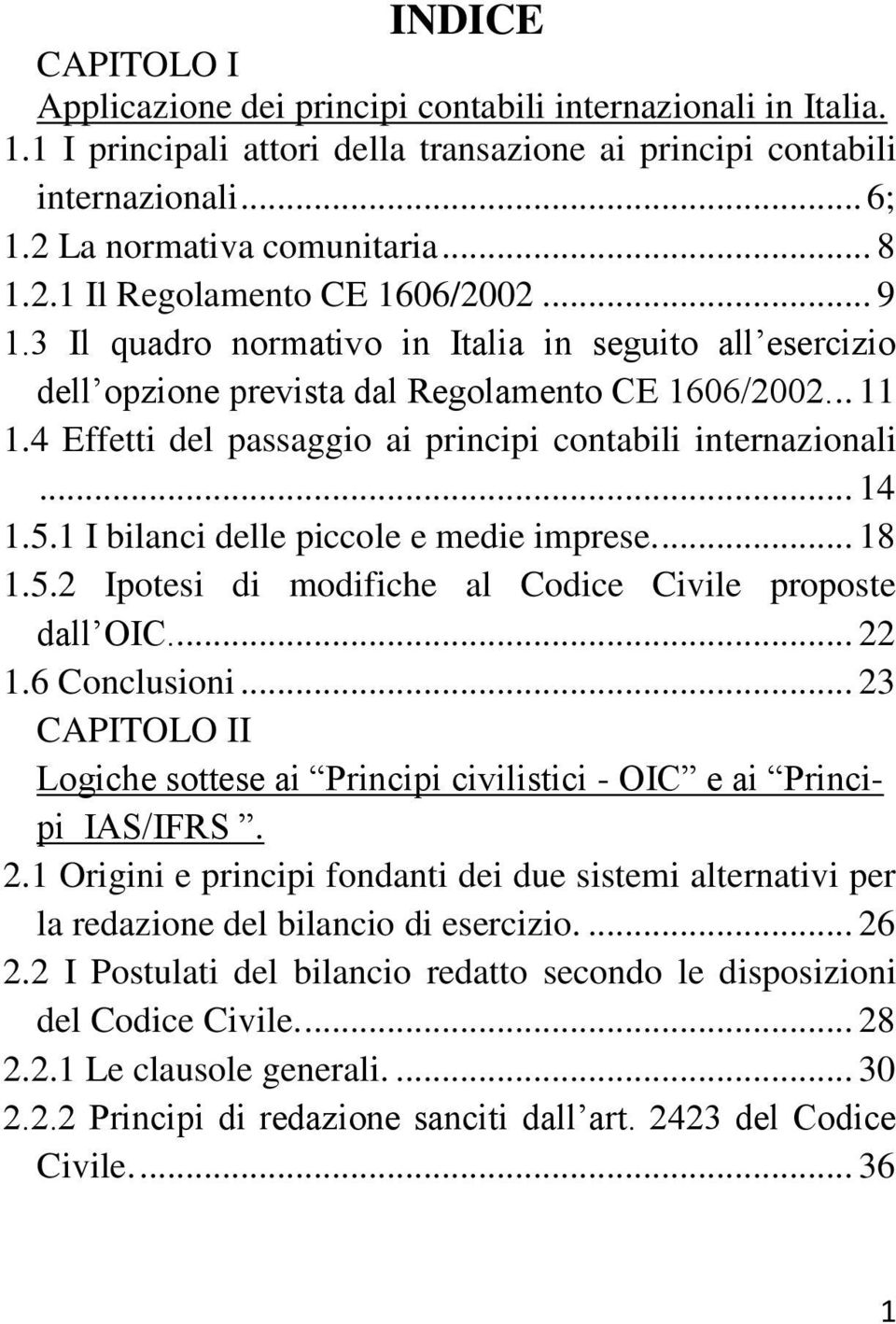 4 Effetti del passaggio ai principi contabili internazionali... 14 1.5.1 I bilanci delle piccole e medie imprese.... 18 1.5.2 Ipotesi di modifiche al Codice Civile proposte dall OIC... 22 1.