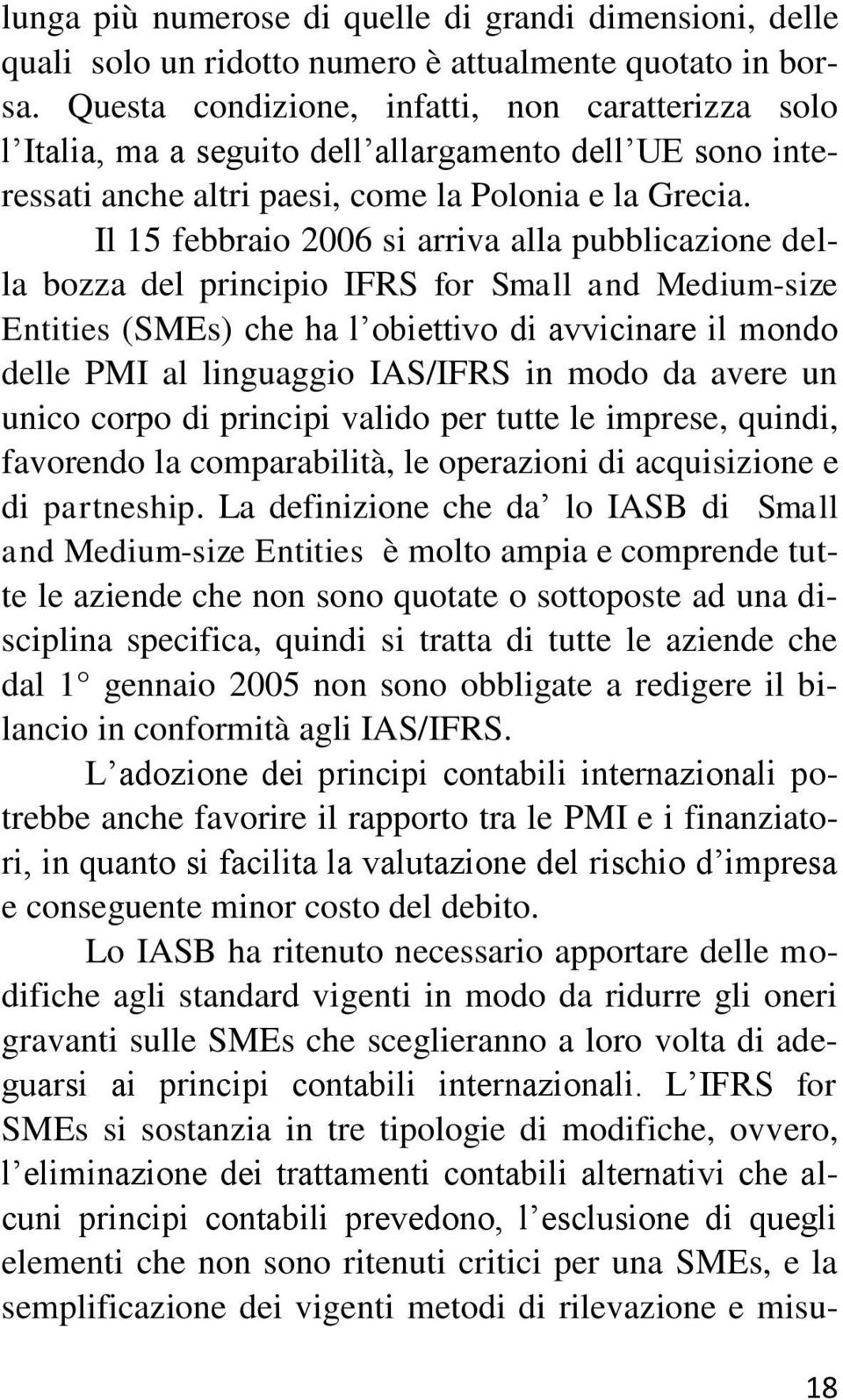 Il 15 febbraio 2006 si arriva alla pubblicazione della bozza del principio IFRS for Small and Medium-size Entities (SMEs) che ha l obiettivo di avvicinare il mondo delle PMI al linguaggio IAS/IFRS in