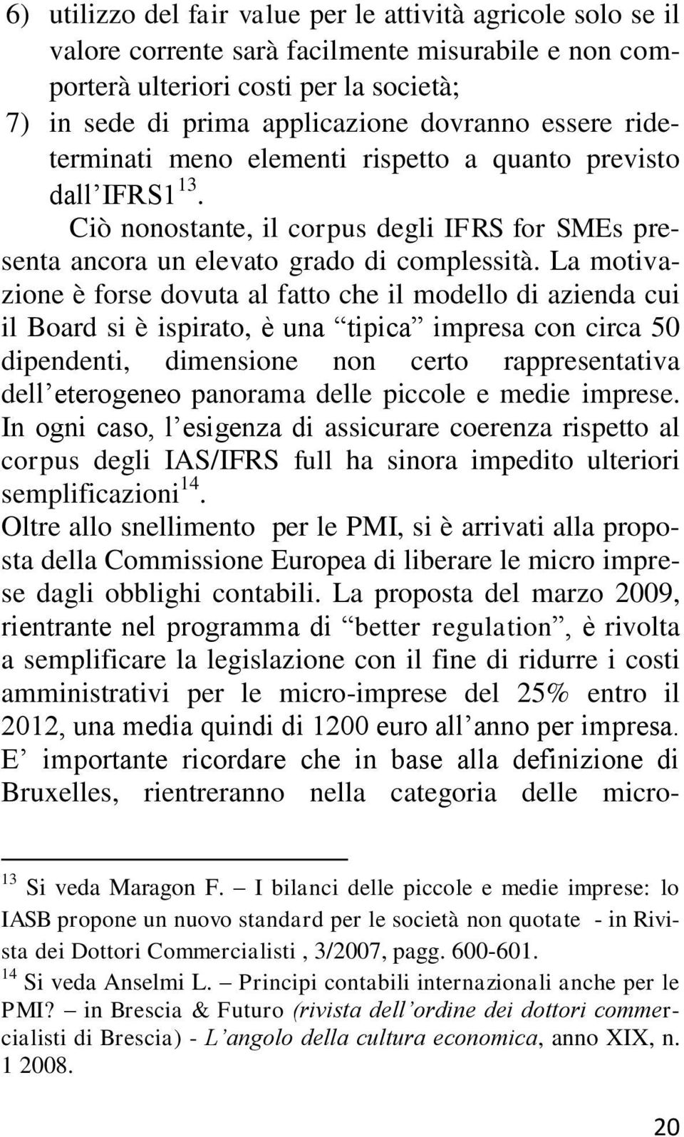 La motivazione è forse dovuta al fatto che il modello di azienda cui il Board si è ispirato, è una tipica impresa con circa 50 dipendenti, dimensione non certo rappresentativa dell eterogeneo