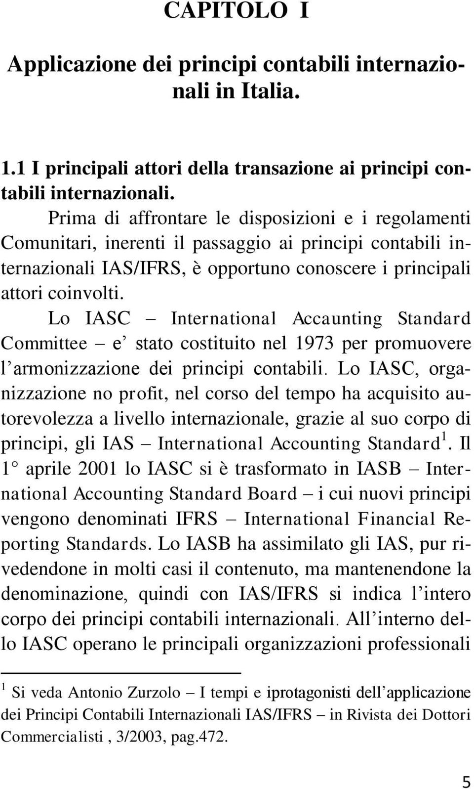 Lo IASC International Accaunting Standard Committee e stato costituito nel 1973 per promuovere l armonizzazione dei principi contabili.