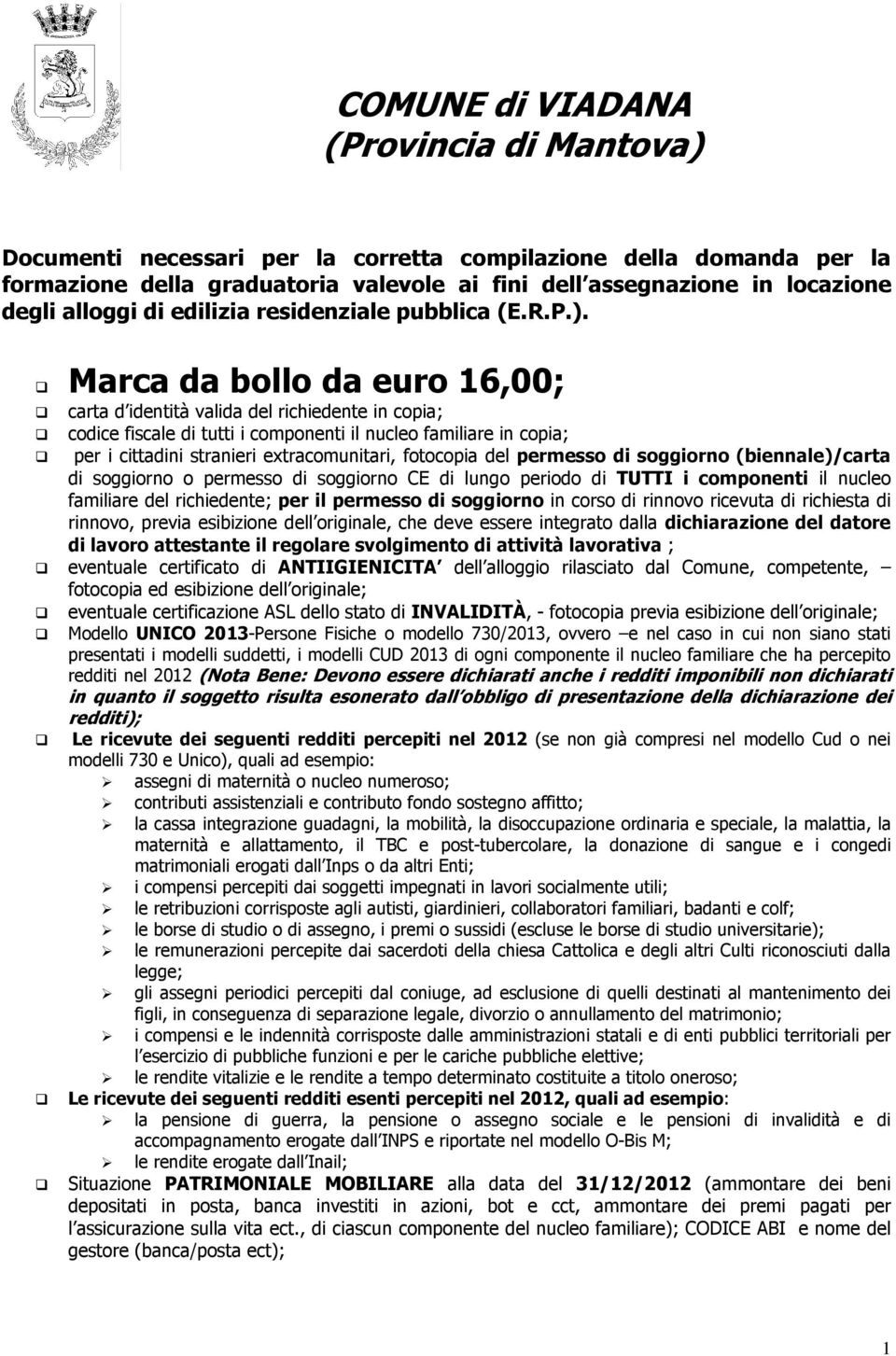 Marca da bollo da euro 16,00; carta d identità valida del richiedente in copia; codice fiscale di tutti i componenti il nucleo familiare in copia; per i cittadini stranieri extracomunitari, fotocopia