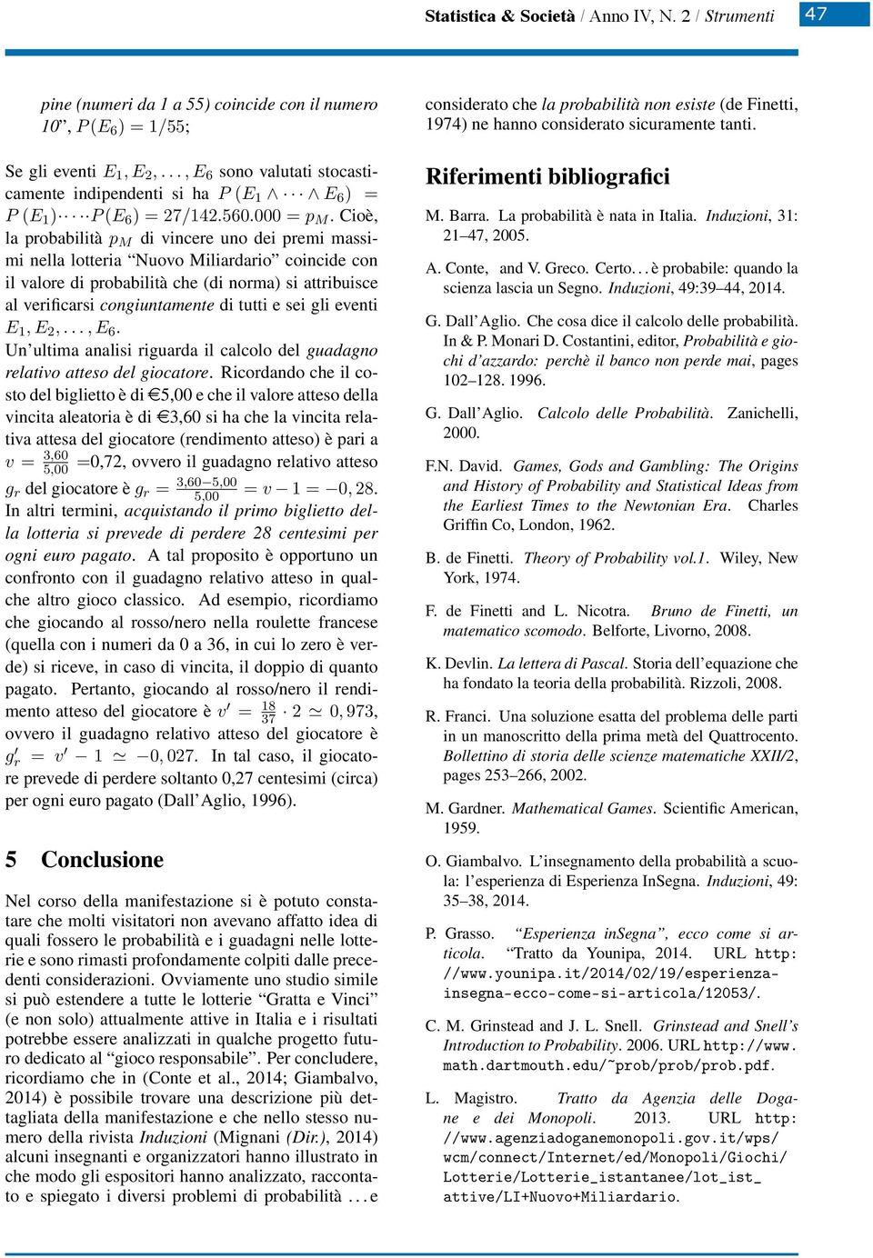 Cioè, la probabilità p M di vincere uno dei premi massimi nella lotteria Nuovo Miliardario coincide con il valore di probabilità che (di norma) si attribuisce al verificarsi congiuntamente di tutti e