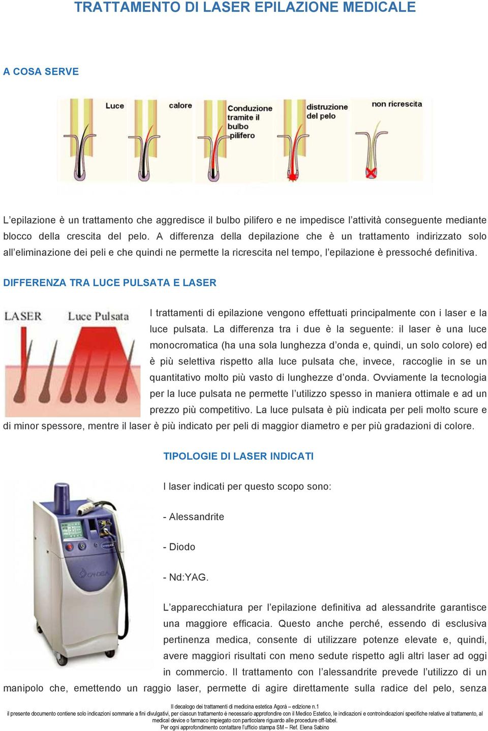 DIFFERENZA TRA LUCE PULSATA E LASER I trattamenti di epilazione vengono effettuati principalmente con i laser e la luce pulsata.