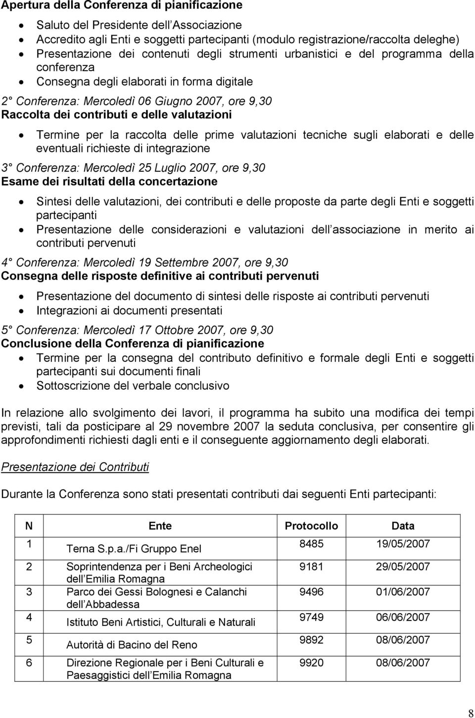 Termine per la raccolta delle prime valutazioni tecniche sugli elaborati e delle eventuali richieste di integrazione 3 Conferenza: Mercoledì 25 Luglio 2007, ore 9,30 Esame dei risultati della