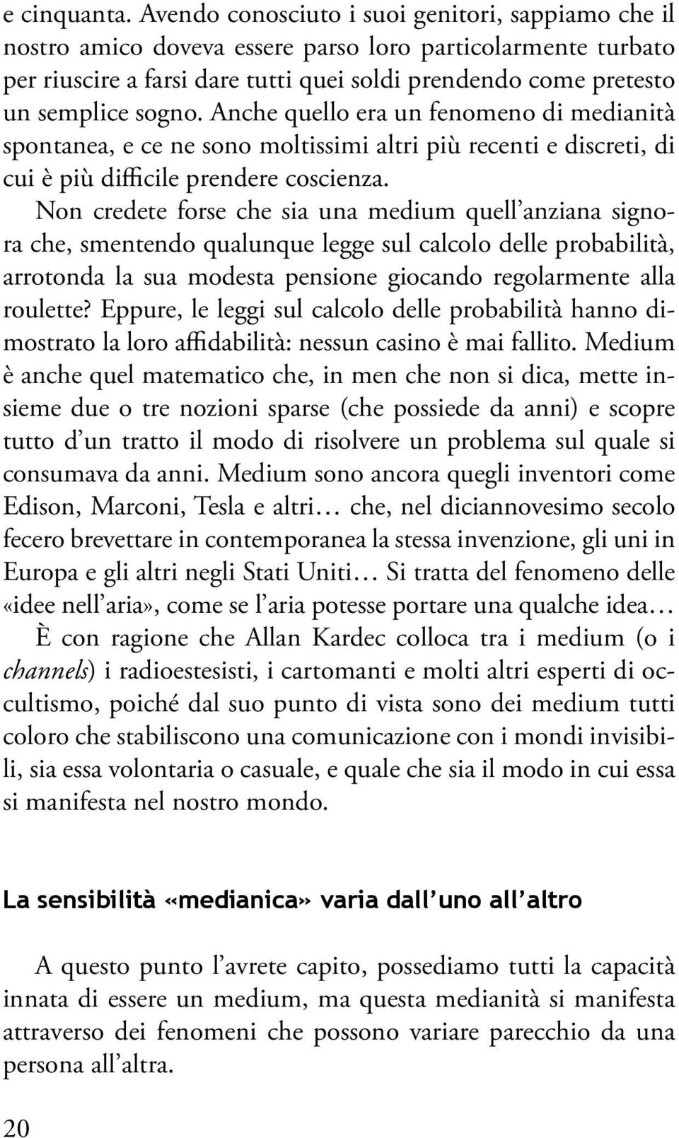 Anche quello era un fenomeno di medianità spontanea, e ce ne sono moltissimi altri più recenti e discreti, di cui è più difficile prendere coscienza.