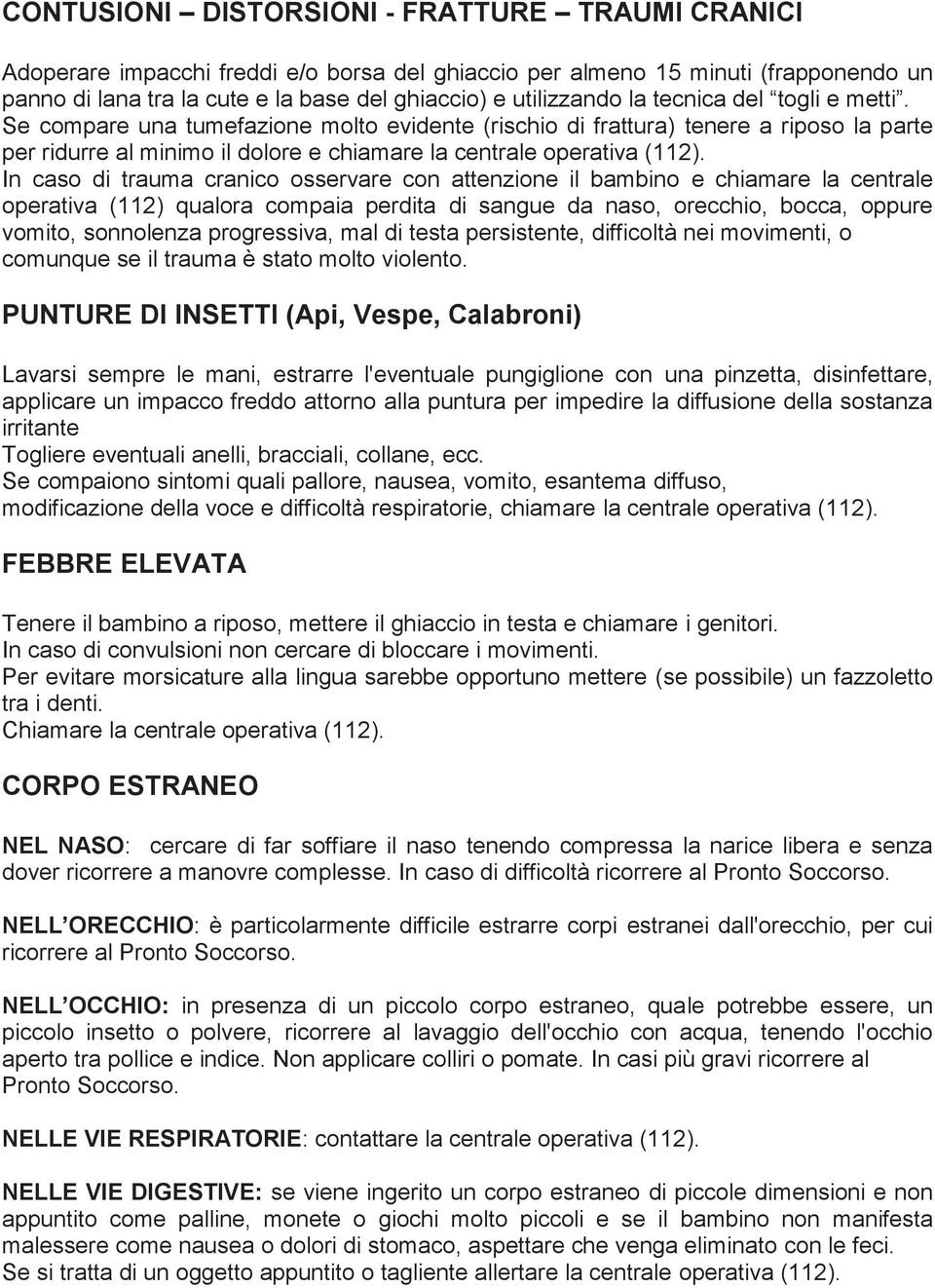 In caso di trauma cranico osservare con attenzione il bambino e chiamare la centrale operativa (112 ) qualora compaia perdita di sangue da naso, orecchio, bocca, oppure vomito, sonnolenza