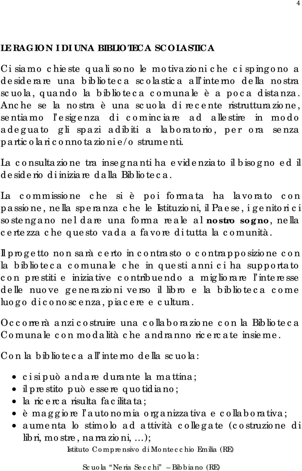 Anche se la nostra è una scuola di recente ristrutturazione, sentiamo l esigenza di cominciare ad allestire in modo adeguato gli spazi adibiti a laboratorio, per ora senza particolari connotazioni