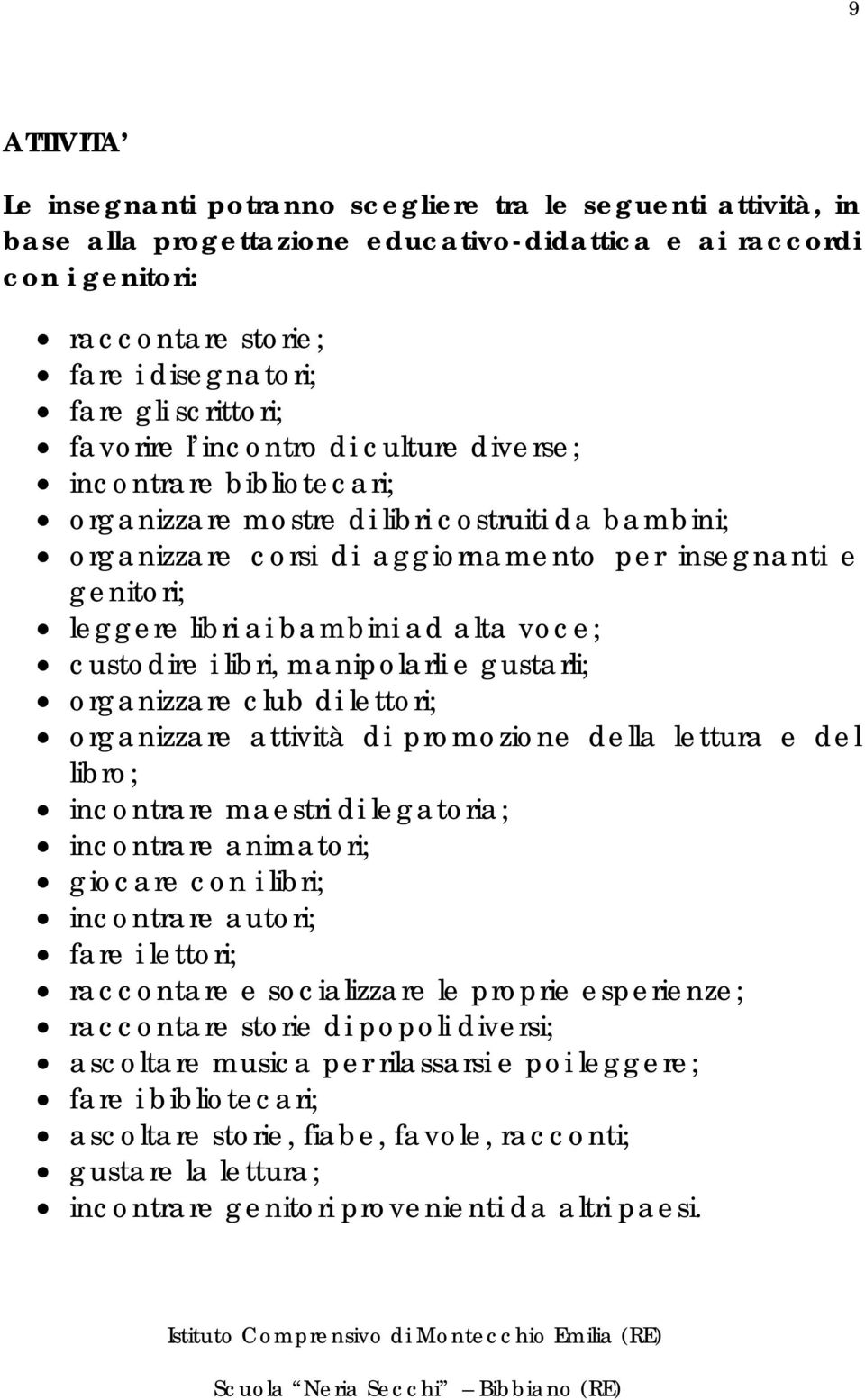 libri ai bambini ad alta voce; custodire i libri, manipolarli e gustarli; organizzare club di lettori; organizzare attività di promozione della lettura e del libro; incontrare maestri di legatoria;