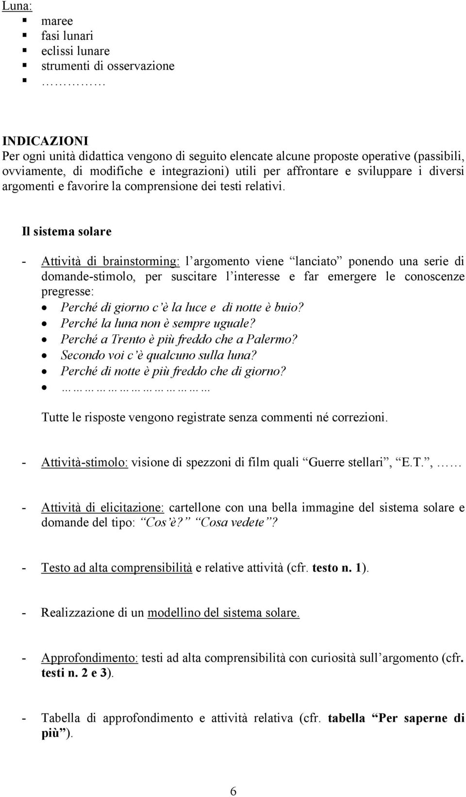 Il sistema solare - Attività di brainstorming: l argomento viene lanciato ponendo una serie di domande-stimolo, per suscitare l interesse e far emergere le conoscenze pregresse: Perché di giorno c è