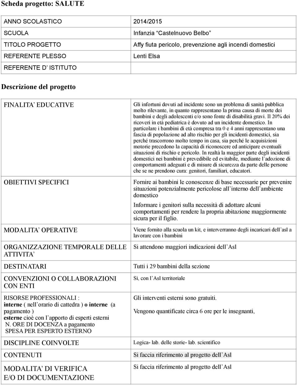 In particolare i bambini di età compresa tra 0 e 4 anni rappresentano una fascia di popolazione ad alto rischio per gli incidenti domestici, sia perché trascorrono molto tempo in casa, sia perché le