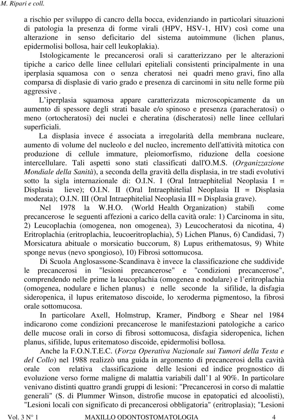 Istologicamente le precancerosi orali si caratterizzano per le alterazioni tipiche a carico delle linee cellulari epiteliali consistenti principalmente in una iperplasia squamosa con o senza