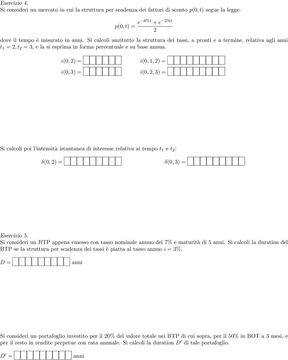 i(0, 2) = i(0, 3) = i(0, 1, 2) = i(0, 2, 3) = Si calcoli poi l intensità istantanea di interesse relativa ai tempo t 1 e t 2 : δ(0, 2) = δ(0, 3) = Esercizio 5.