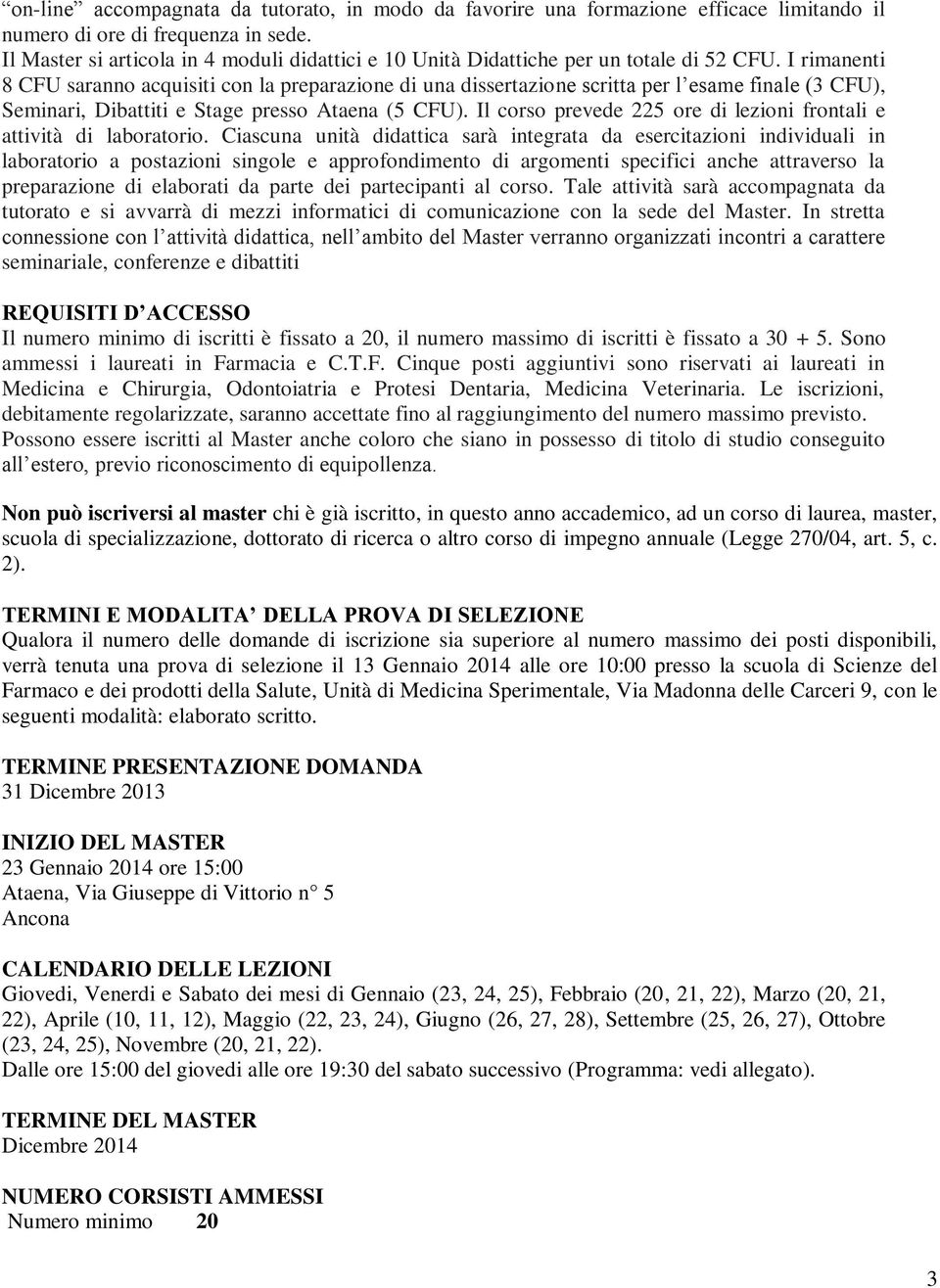 I rimanenti 8 CFU saranno acquisiti con la preparazione di una dissertazione scritta per l esame finale (3 CFU), Seminari, Dibattiti e Stage presso Ataena (5 CFU).