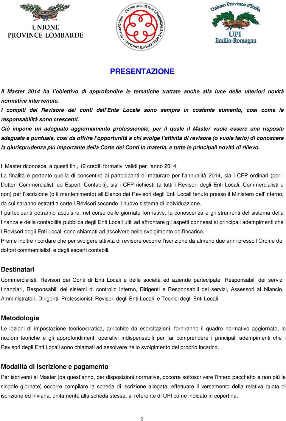 Ciò impone un adeguato aggiornamento professionale, per il quale il Master vuole essere una risposta adeguata e puntuale, così da offrire l opportunità a chi svolge l attività di revisore (o vuole