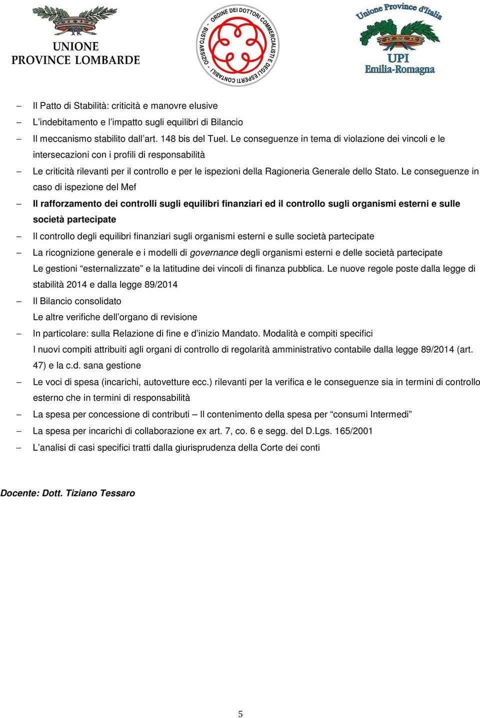 Le conseguenze in caso di ispezione del Mef Il rafforzamento dei controlli sugli equilibri finanziari ed il controllo sugli organismi esterni e sulle società partecipate Il controllo degli equilibri