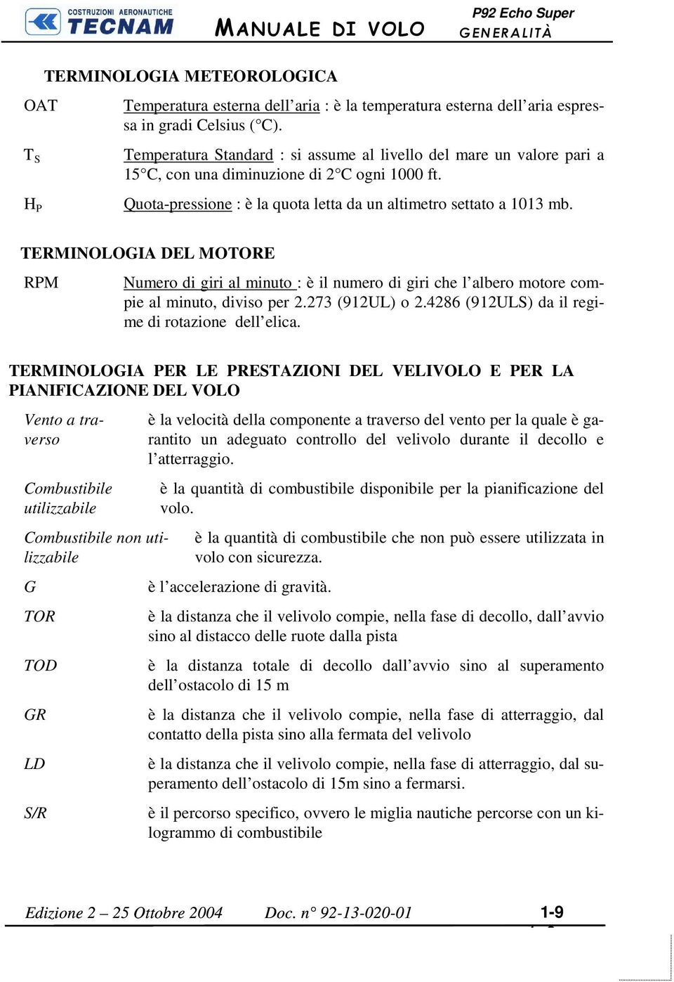 TERMINOLOGIA DEL MOTORE RPM Numero di giri al minuto : è il numero di giri che l albero motore compie al minuto, diviso per 2.273 (912UL) o 2.4286 (912ULS) da il regime di rotazione dell elica.