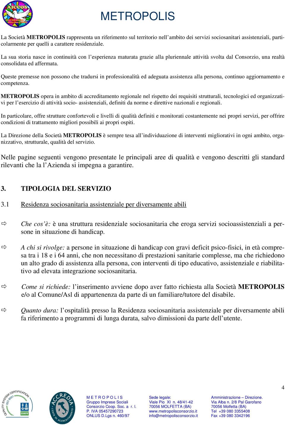 Queste premesse non possono che tradursi in professionalità ed adeguata assistenza alla persona, continuo aggiornamento e competenza.