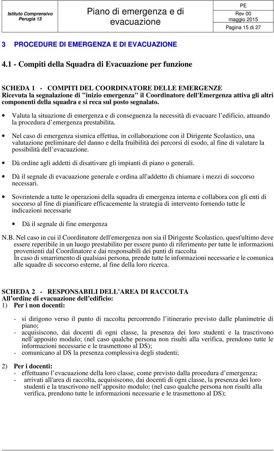 altri componenti della squadra e si reca sul posto segnalato. Valuta la situazione di emergenza e di conseguenza la necessità di evacuare l edificio, attuando la procedura d emergenza prestabilita.