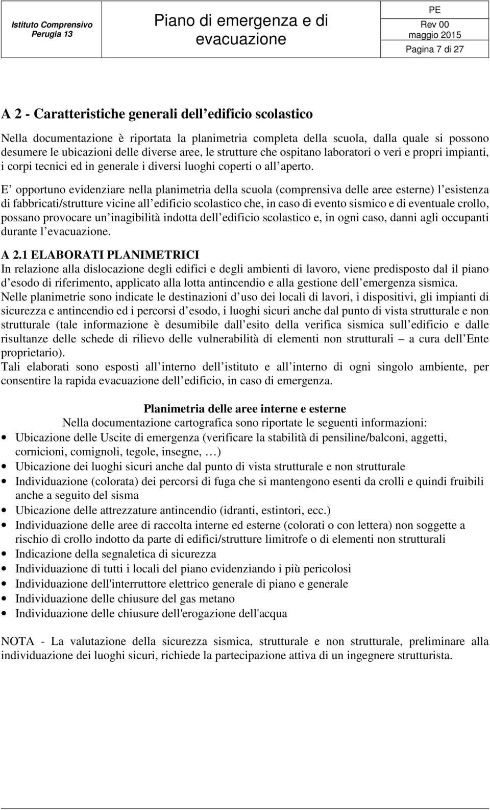 E opportuno evidenziare nella planimetria della scuola (comprensiva delle aree esterne) l esistenza di fabbricati/strutture vicine all edificio scolastico che, in caso di evento sismico e di