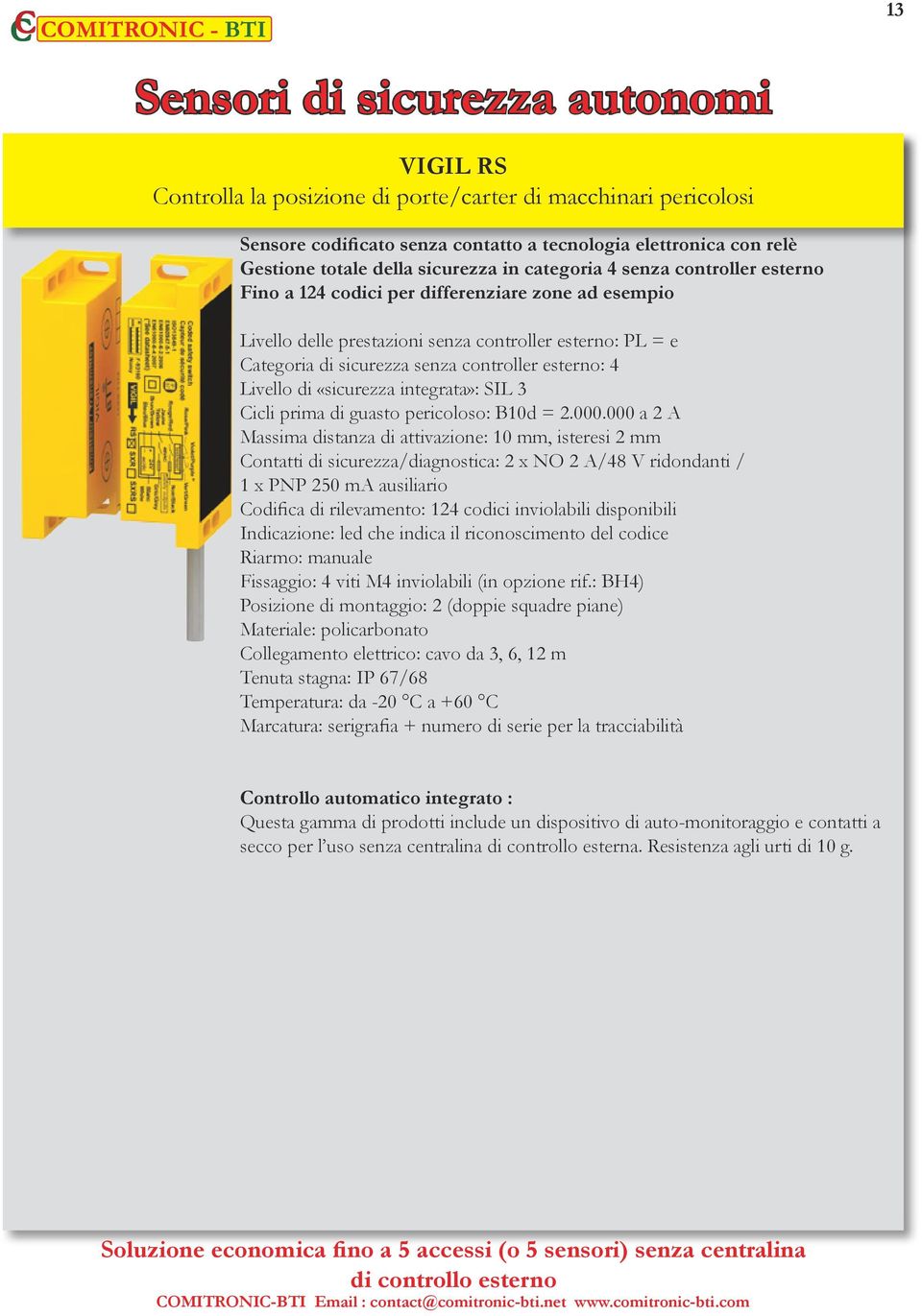 controller esterno: 4 Livello di «sicurezza integrata»: SIL 3 Cicli prima di guasto pericoloso: B10d = 2.000.