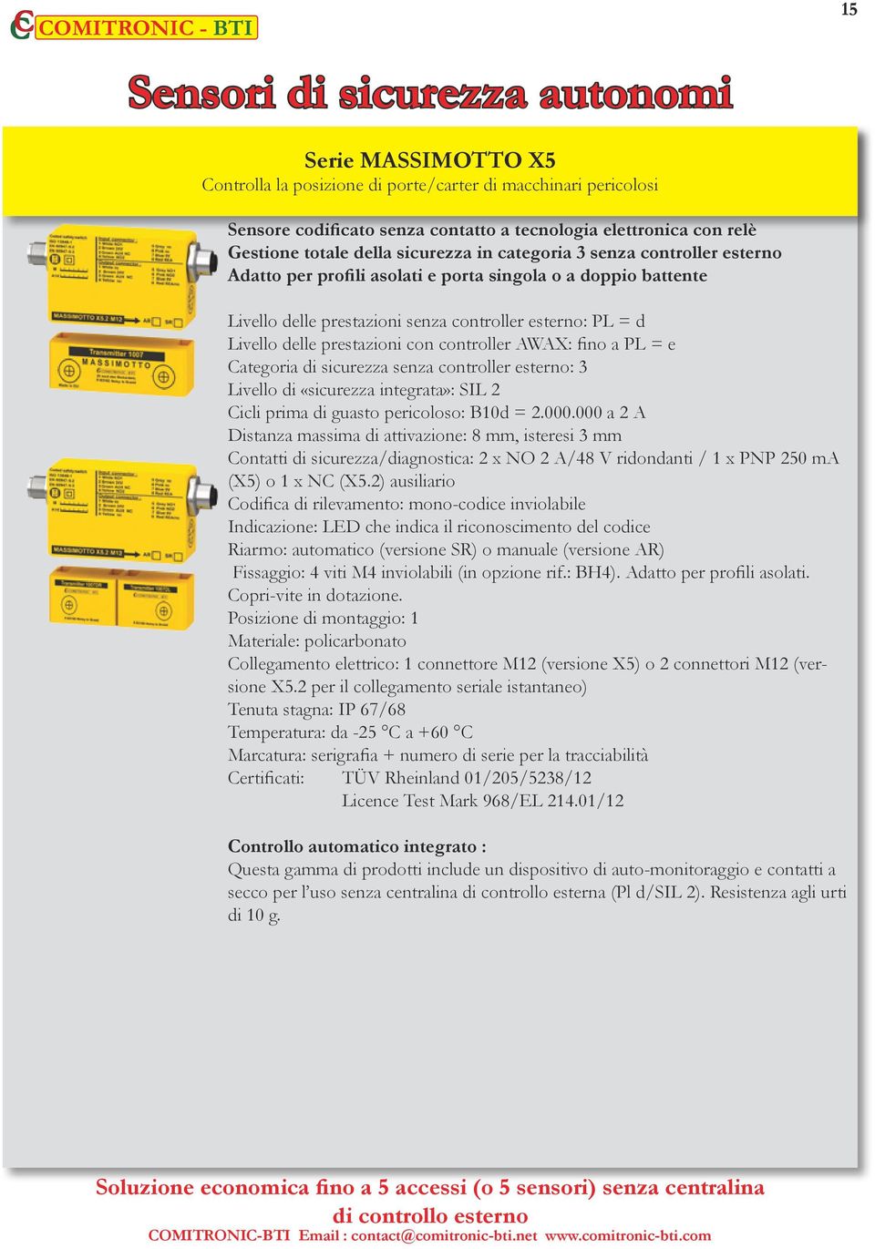 prestazioni con controller AWAX: fino a PL = e Categoria di sicurezza senza controller esterno: 3 Livello di «sicurezza integrata»: SIL 2 Cicli prima di guasto pericoloso: B10d = 2.000.