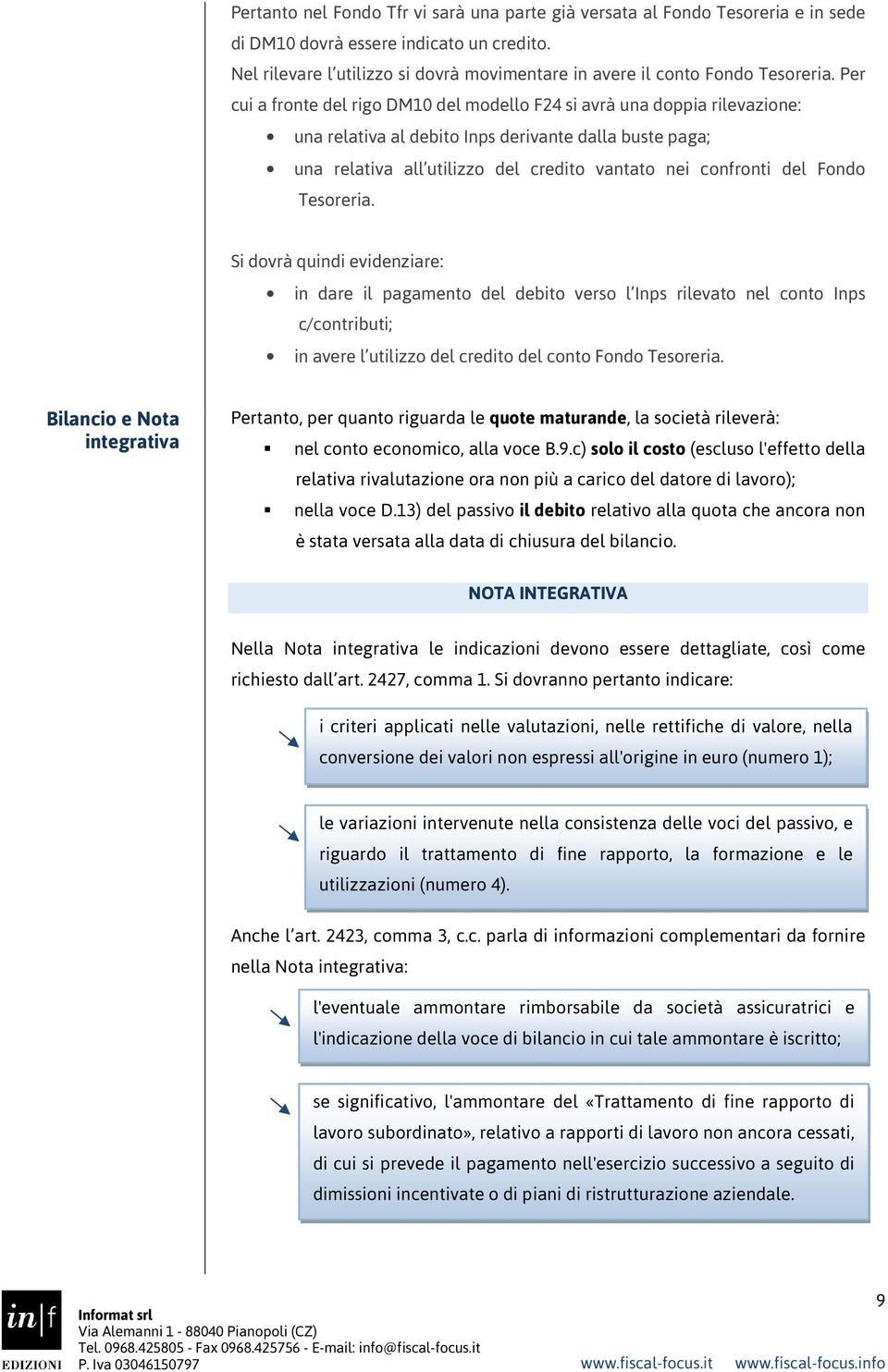 Per cui a fronte del rigo DM10 del modello F24 si avrà una doppia rilevazione: una relativa al debito Inps derivante dalla buste paga; una relativa all utilizzo del credito vantato nei confronti del