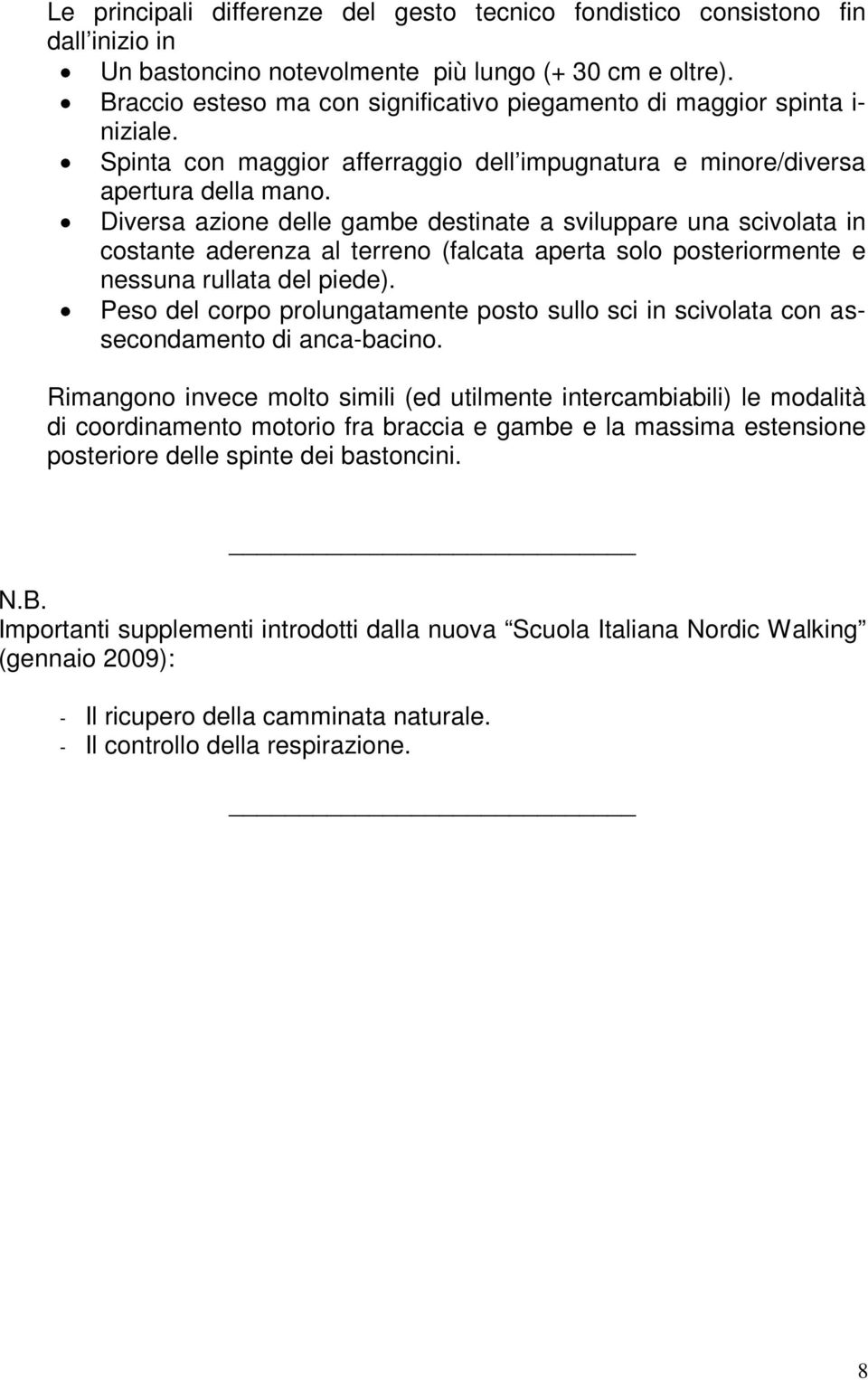 Diversa azione delle gambe destinate a sviluppare una scivolata in costante aderenza al terreno (falcata aperta solo posteriormente e nessuna rullata del piede).