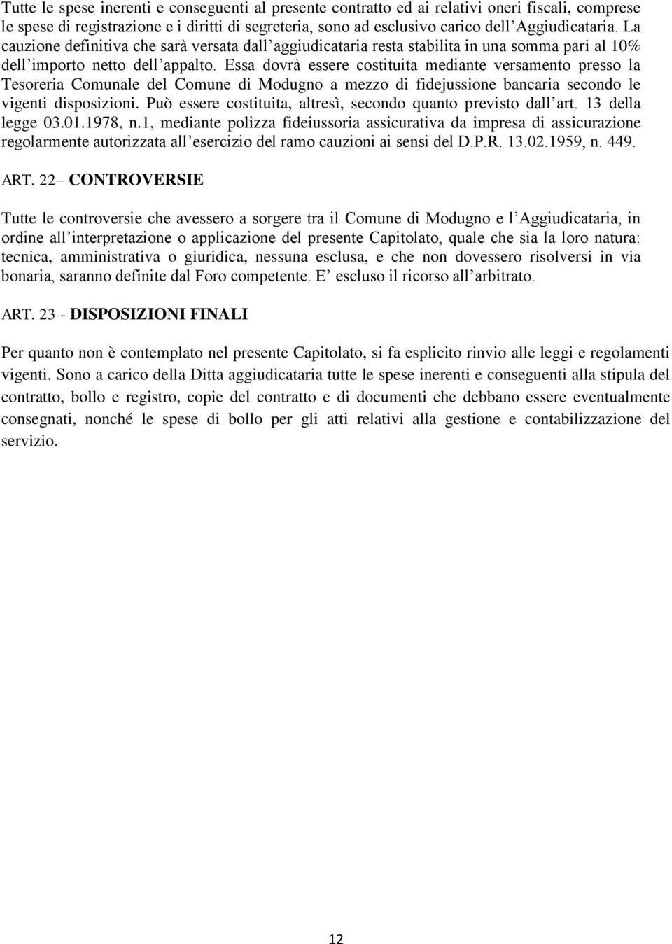 Essa dovrà essere costituita mediante versamento presso la Tesoreria Comunale del Comune di Modugno a mezzo di fidejussione bancaria secondo le vigenti disposizioni.