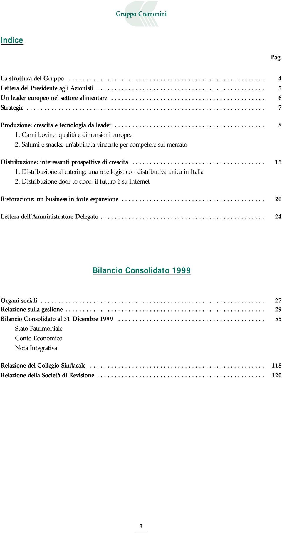 Carni bovine: qualità e dimensioni europee 2. Salumi e snacks: un abbinata vincente per competere sul mercato Distribuzione: interessanti prospettive di crescita...................................... 15 1.