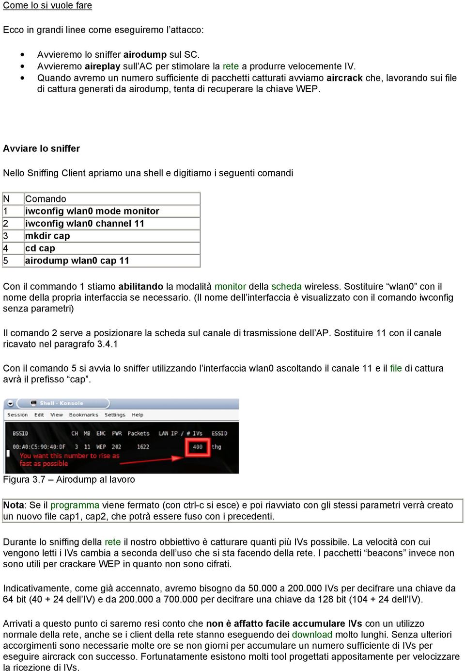 Avviare lo sniffer Nello Sniffing Client apriamo una shell e digitiamo i seguenti comandi N Comando 1 iwconfig wlan0 mode monitor 2 iwconfig wlan0 channel 11 3 mkdir cap 4 cd cap 5 airodump wlan0 cap