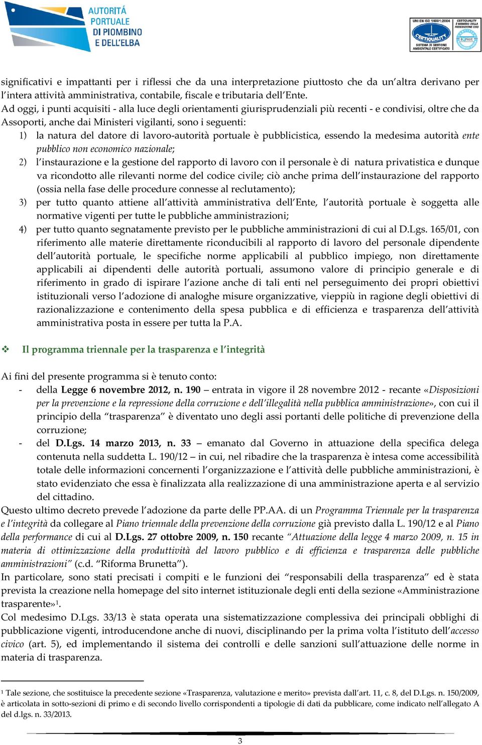 di lavoro-autorità portuale è pubblicistica, essendo la medesima autorità ente pubblico non economico nazionale; 2) l instaurazione e la gestione del rapporto di lavoro con il personale è di natura