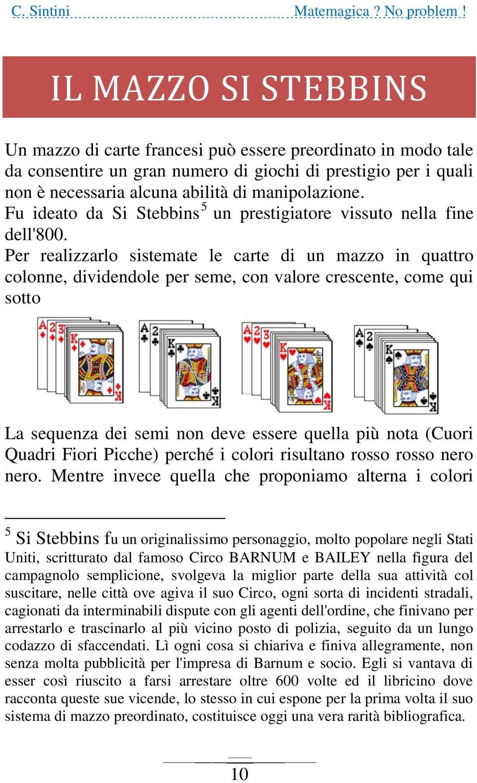 Per realizzarlo sistemate le carte di un mazzo in quattro colonne, dividendole per seme, con valore crescente, come qui sotto La sequenza dei semi non deve essere quella più nota (Cuori Quadri Fiori