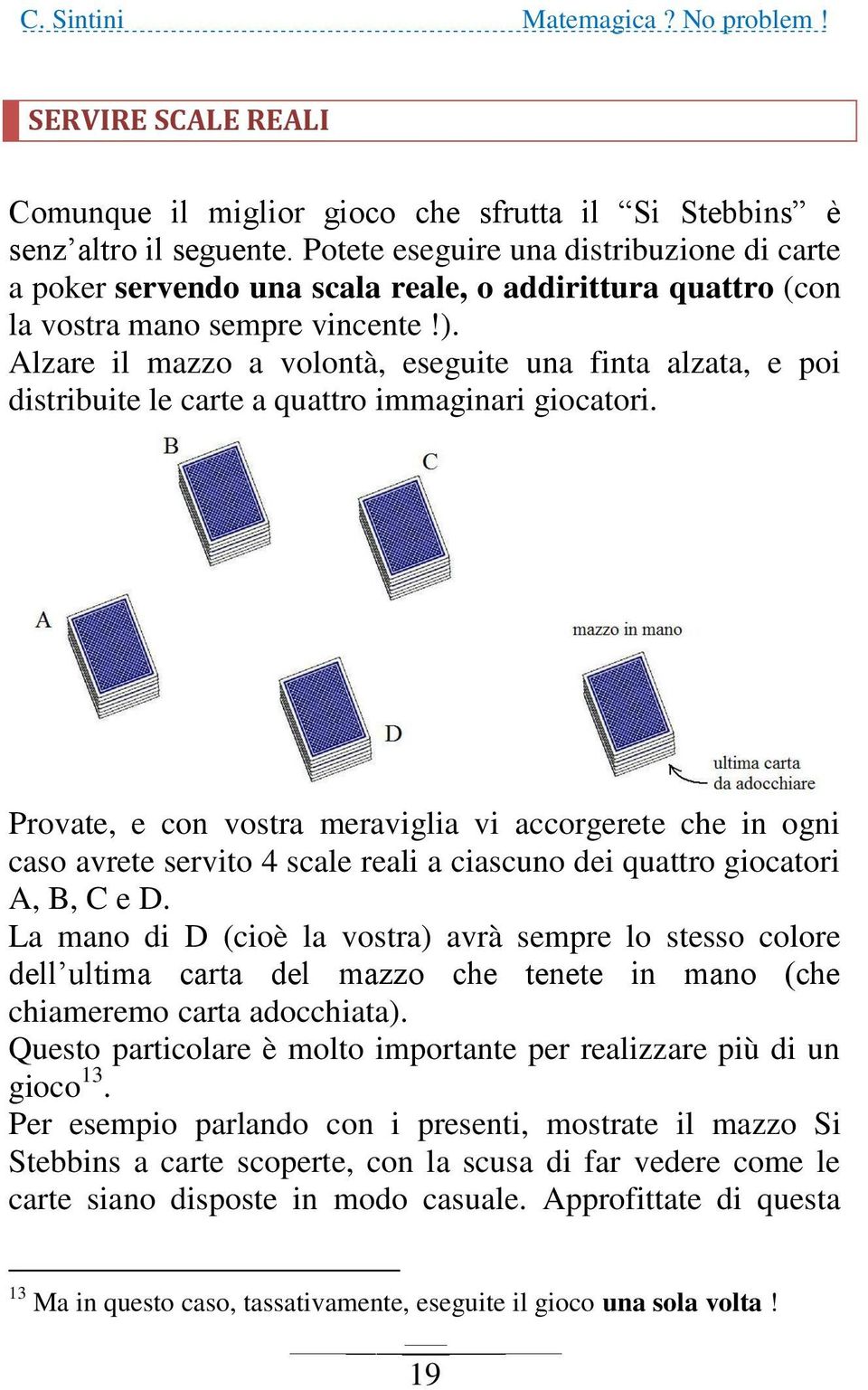 Alzare il mazzo a volontà, eseguite una finta alzata, e poi distribuite le carte a quattro immaginari giocatori.