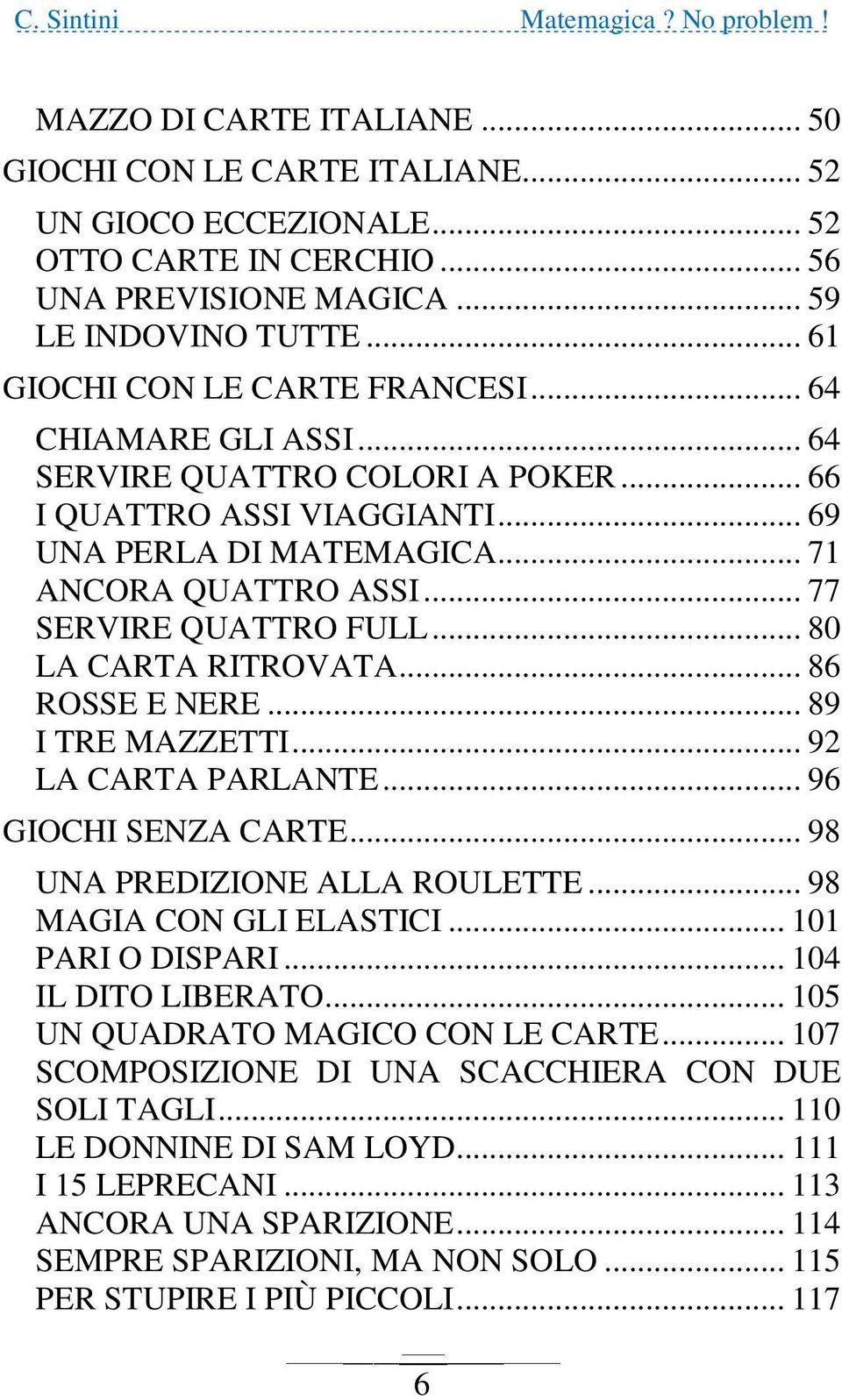 .. 86 ROSSE E NERE... 89 I TRE MAZZETTI... 92 LA CARTA PARLANTE... 96 GIOCHI SENZA CARTE... 98 UNA PREDIZIONE ALLA ROULETTE... 98 MAGIA CON GLI ELASTICI... 101 PARI O DISPARI... 104 IL DITO LIBERATO.