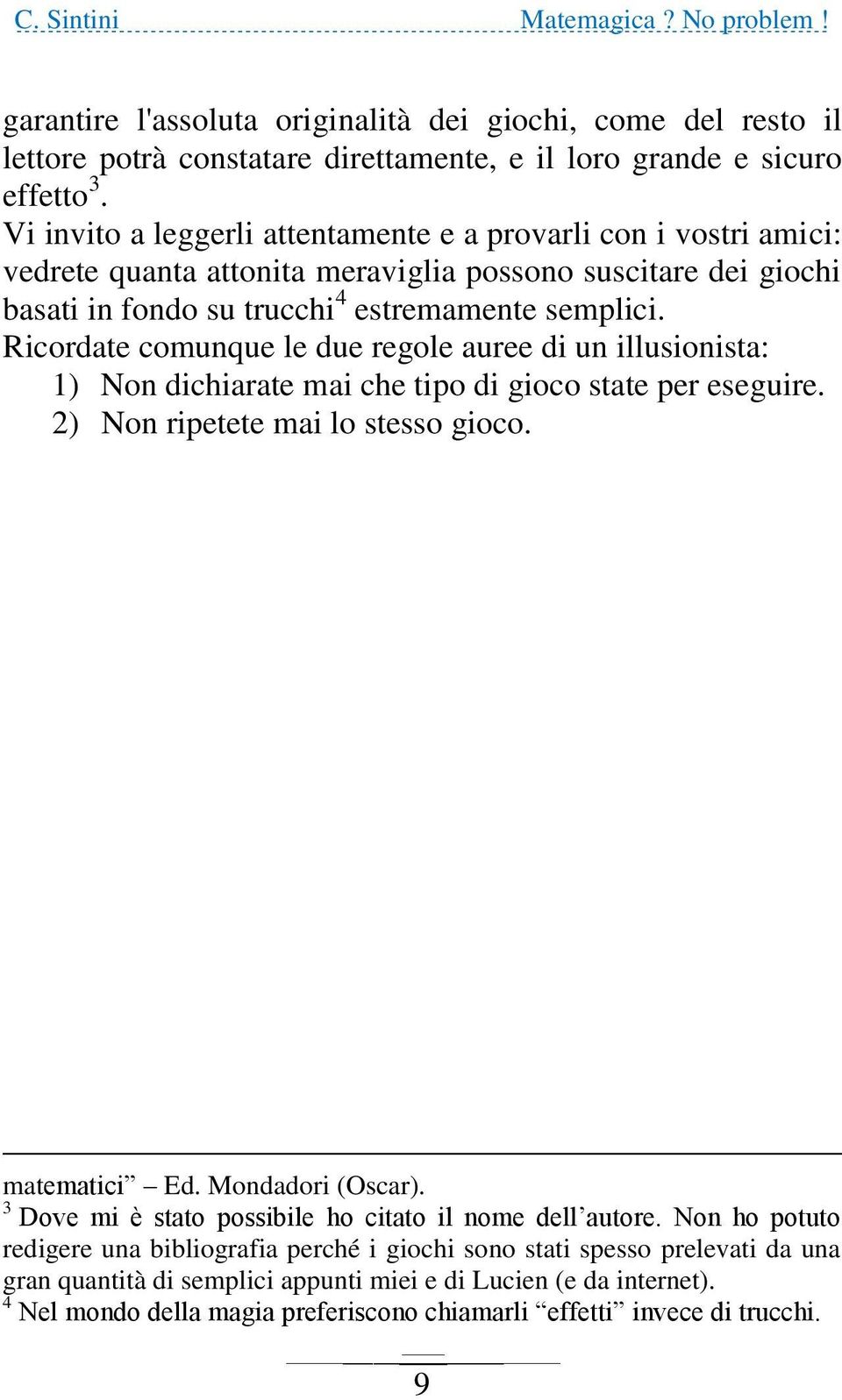 Ricordate comunque le due regole auree di un illusionista: 1) Non dichiarate mai che tipo di gioco state per eseguire. 2) Non ripetete mai lo stesso gioco. matematici Ed. Mondadori (Oscar).