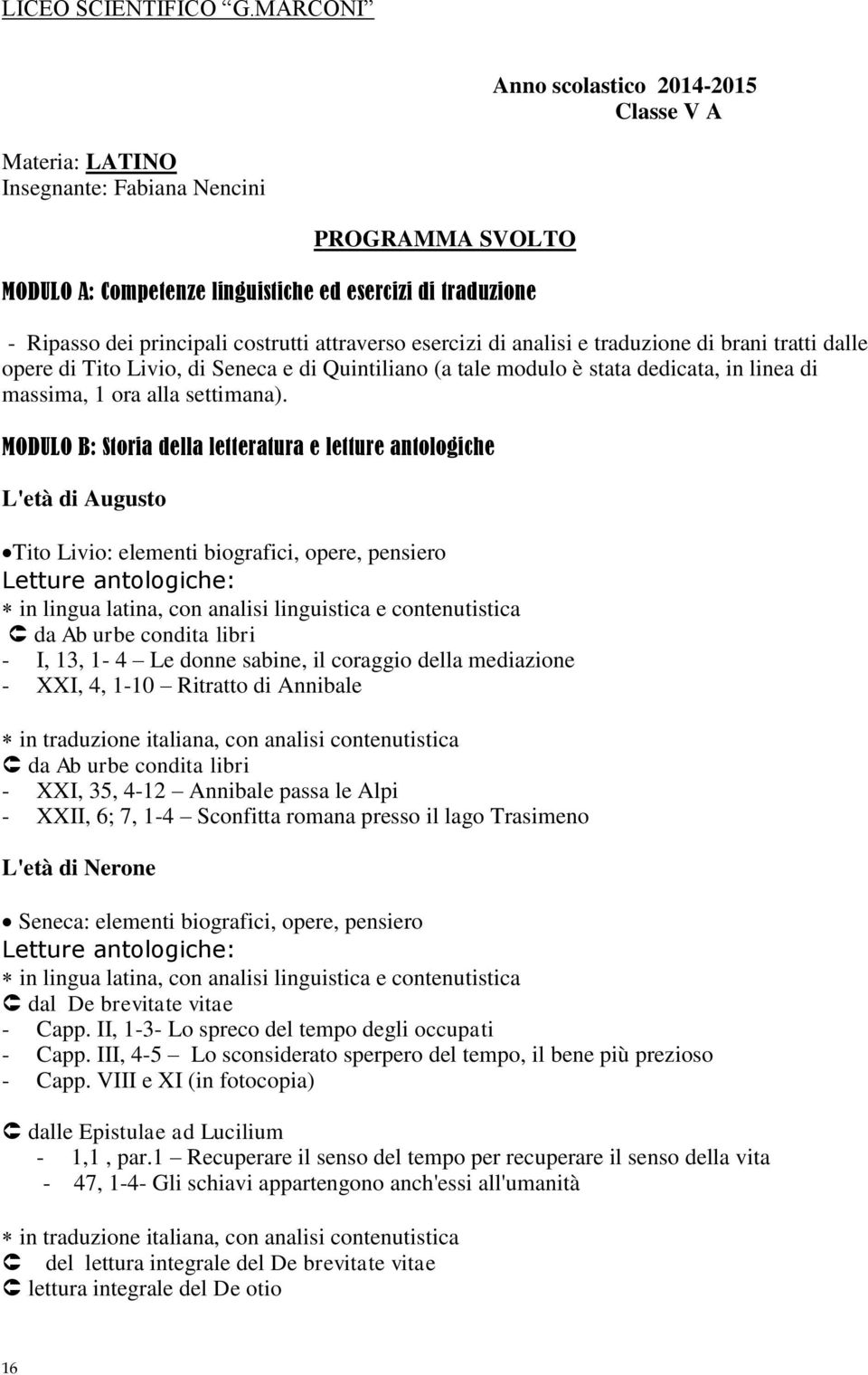 costrutti attraverso esercizi di analisi e traduzione di brani tratti dalle opere di Tito Livio, di Seneca e di Quintiliano (a tale modulo è stata dedicata, in linea di massima, 1 ora alla settimana).