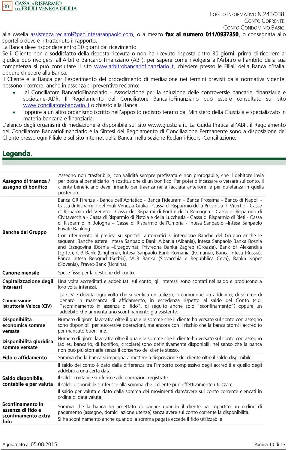 Se il Cliente non è soddisfatto della risposta ricevuta o non ha ricevuto risposta entro 30 giorni, prima di ricorrere al giudice può rivolgersi all'arbitro Bancario Finanziario (ABF); per sapere