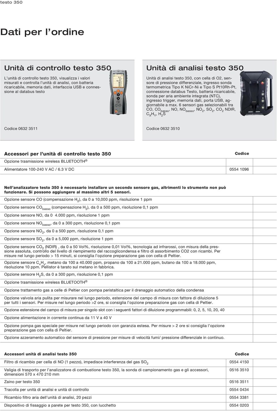 e Tipo S Pt10Rh-Pt, connessione databus Testo, batteria ricaricabile, sonda per aria ambiente integrata (NTC), ingresso trigger, memoria dati, porta USB, aggiornabile a max.