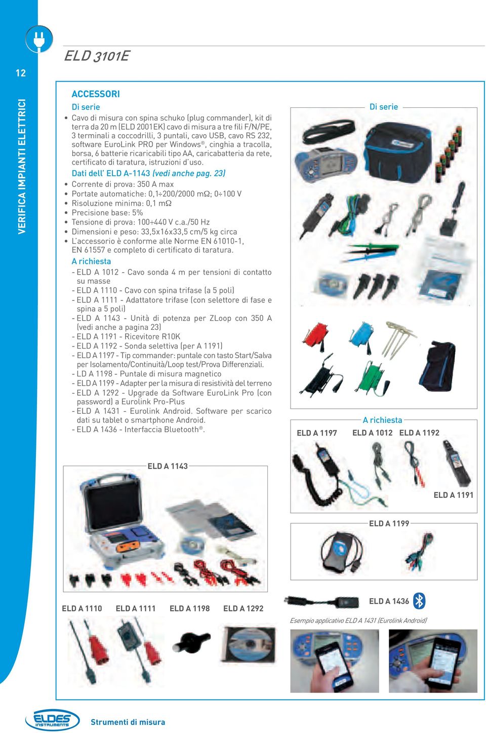 Dati dell ELD A-1143 (vedi anche pag. 23) Corrente di prova: 350 A max Portate automatiche: 0,1 200/2000 mω; 0 100 V Risoluzione minima: 0,1 mω Precisione base: 5% Tensione di prova: 100 440 V c.a./50 Hz e peso: 33,5x16x33,5 cm/5 kg circa L accessorio è conforme alle Norme EN 61010-1, EN 61557 e completo di certificato di taratura.