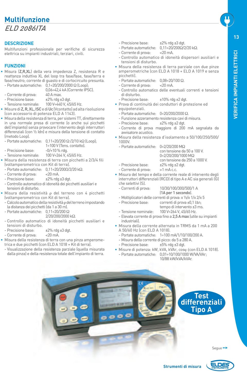 --Portate automatiche: 0,1 20/200/2000 Ω (Loop); 0,06 42,4 ka (Corrente IPSC). --Corrente di prova: 40 A max. --Precisione base: ±2% rdg ±3 dgt. --Tensione nominale: 100 V 440 V, 45/65 Hz.