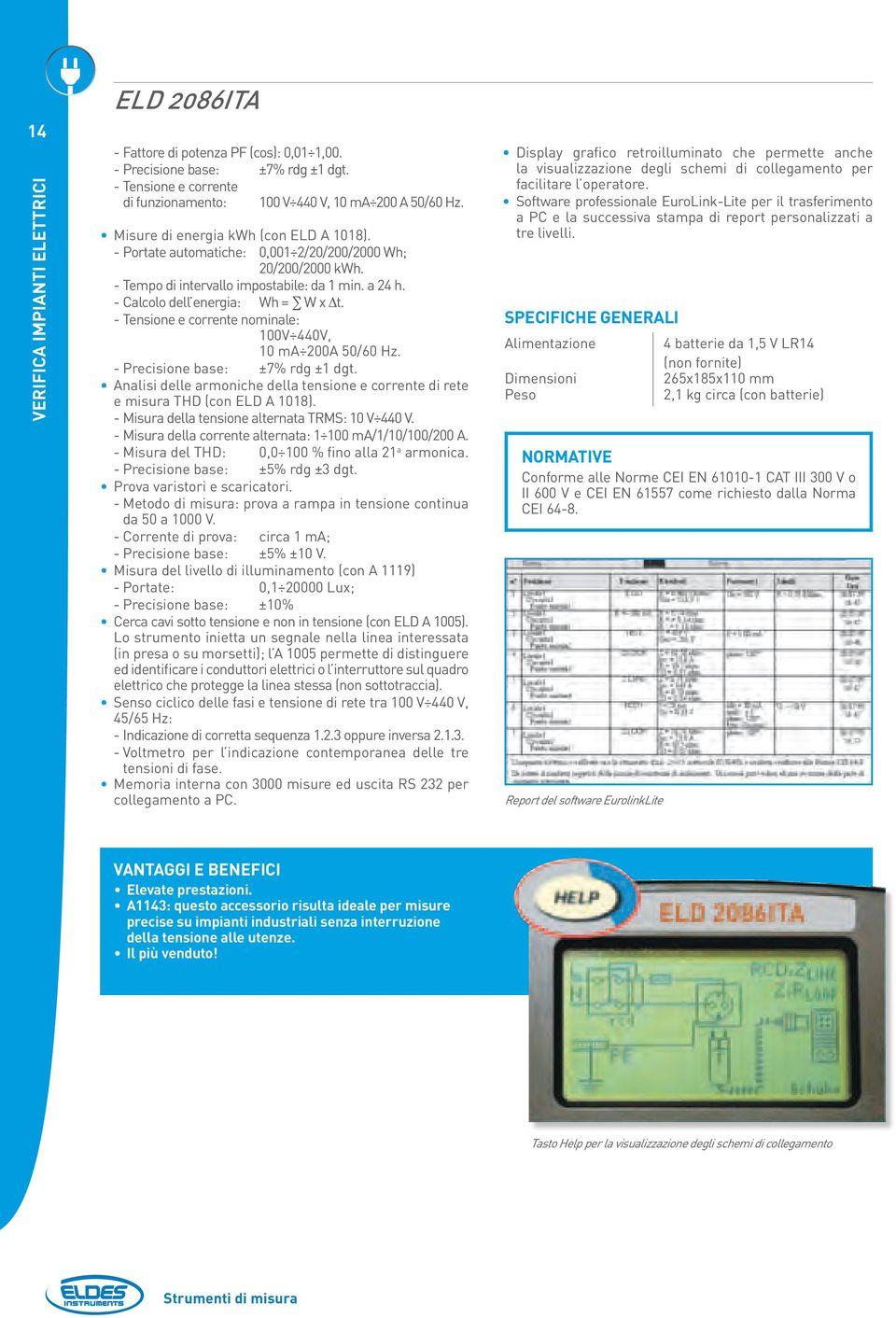 --Tensione e corrente nominale: 100V 440V, 10 ma 200A 50/60 Hz. --Precisione base: ±7% rdg ±1 dgt. Analisi delle armoniche della tensione e corrente di rete e misura THD (con ELD A 1018).