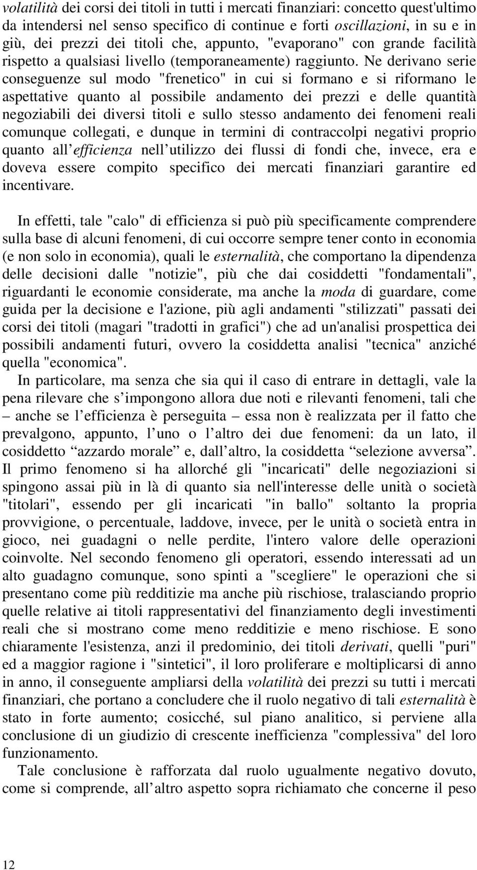 Ne derivano serie conseguenze sul modo "frenetico" in cui si formano e si riformano le aspettative quanto al possibile andamento dei prezzi e delle quantità negoziabili dei diversi titoli e sullo